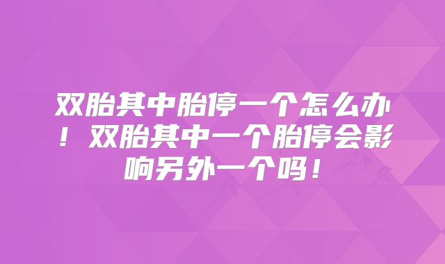双胎其中胎停一个怎么办!双胎其中一个胎停会影响另外一个吗!