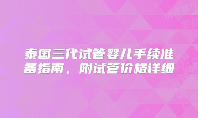 泰国三代试管婴儿手续准备指南，附试管价格详细
