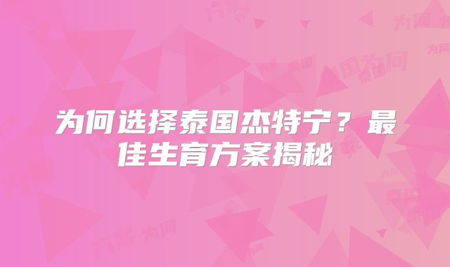 为何选择泰国杰特宁?最佳生育方案揭秘
