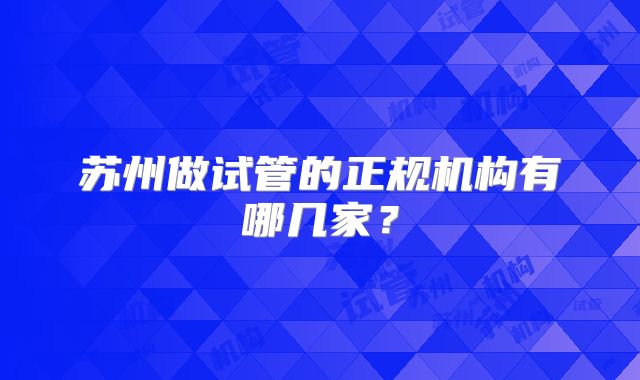 苏州做试管的正规机构有哪几家？