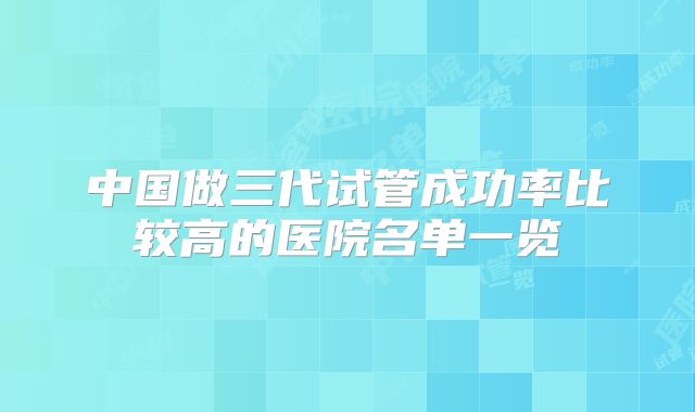 中国做三代试管成功率比较高的医院名单一览