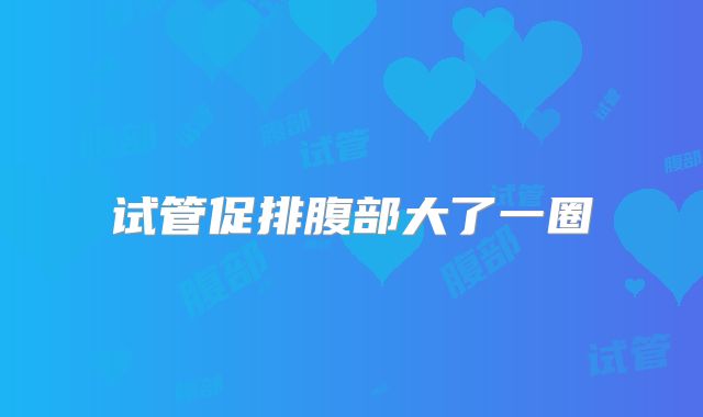 试管促排腹部大了一圈