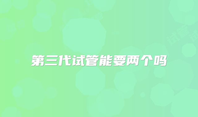 第三代试管能要两个吗