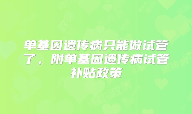 单基因遗传病只能做试管了，附单基因遗传病试管补贴政策