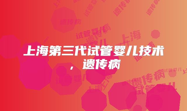 上海第三代试管婴儿技术，遗传病