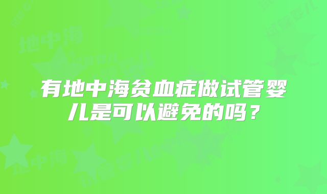 有地中海贫血症做试管婴儿是可以避免的吗？