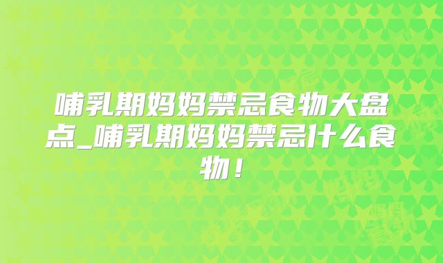 哺乳期妈妈禁忌食物大盘点_哺乳期妈妈禁忌什么食物！