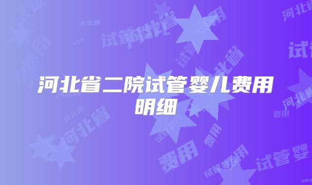 河北省二院试管婴儿费用明细