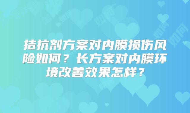 拮抗剂方案对内膜损伤风险如何？长方案对内膜环境改善效果怎样？