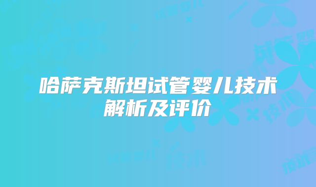 哈萨克斯坦试管婴儿技术解析及评价