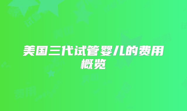 美国三代试管婴儿的费用概览