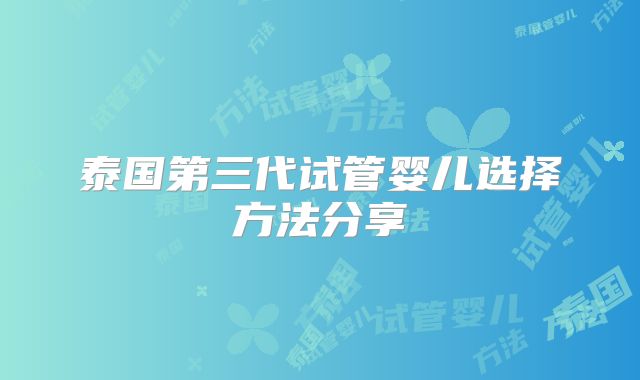 泰国第三代试管婴儿选择方法分享