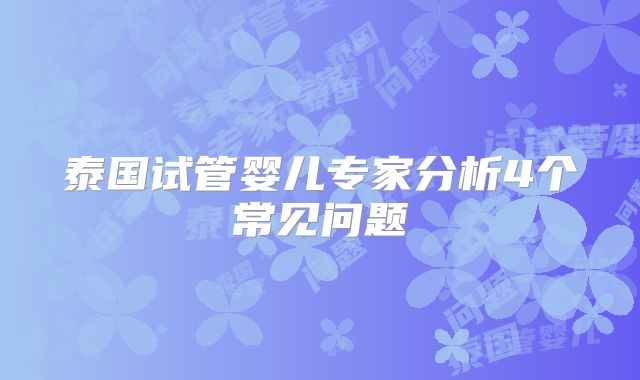 泰国试管婴儿专家分析4个常见问题