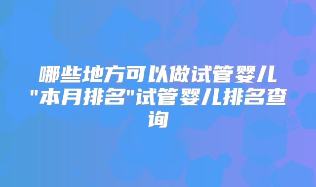 哪些地方可以做试管婴儿