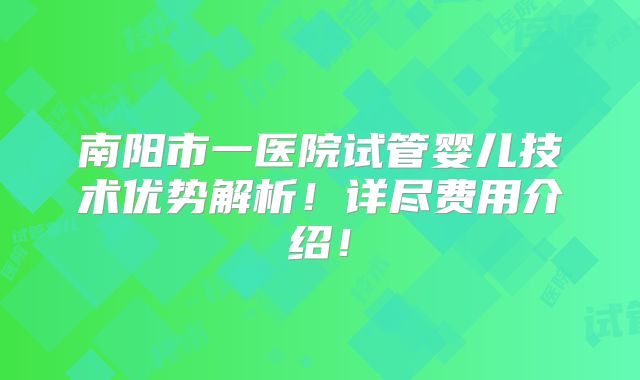 南阳市一医院试管婴儿技术优势解析！详尽费用介绍！