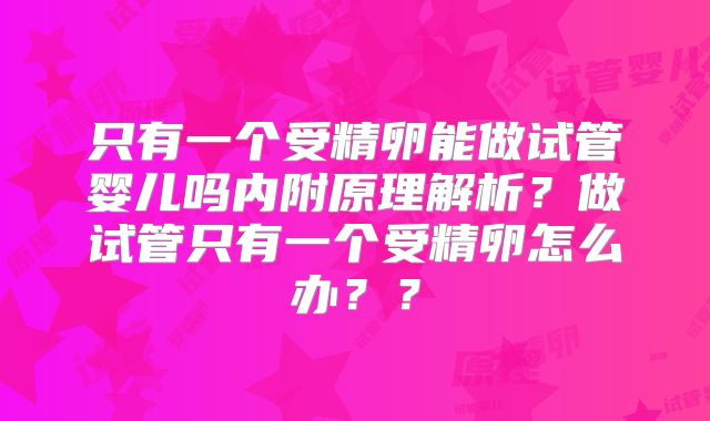 只有一个受精卵能做试管婴儿吗内附原理解析？做试管只有一个受精卵怎么办？？