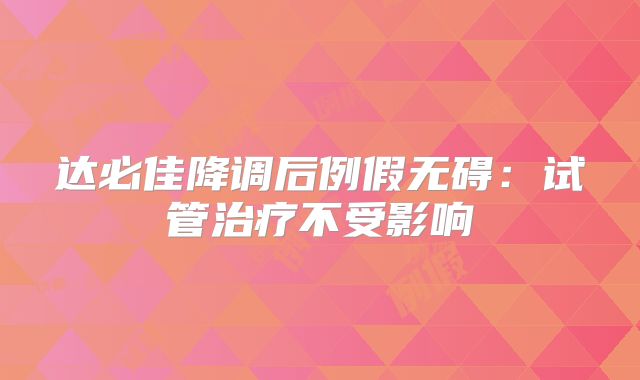 达必佳降调后例假无碍:试管治疗不受影响