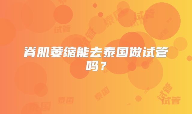 脊肌萎缩能去泰国做试管吗？