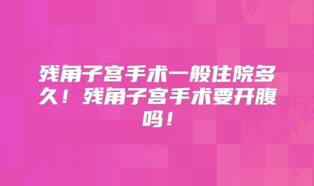 残角子宫手术一般住院多久！残角子宫手术要开腹吗！