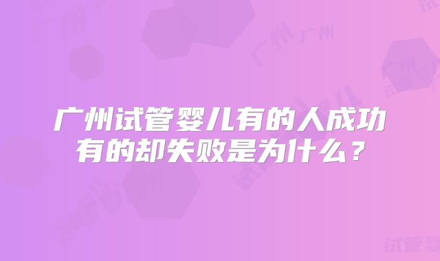 广州试管婴儿有的人成功有的却失败是为什么？
