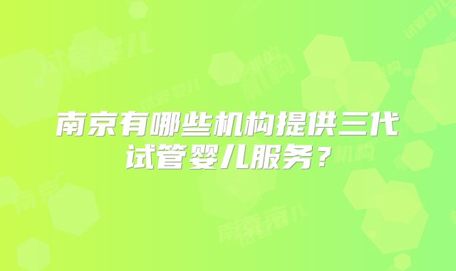 南京有哪些机构提供三代试管婴儿服务？