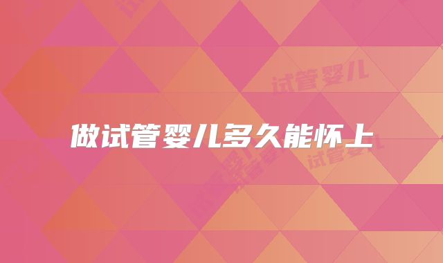 做试管婴儿多久能怀上