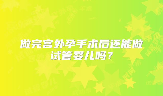 做完宫外孕手术后还能做试管婴儿吗?