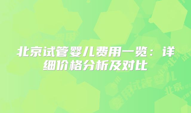 北京试管婴儿费用一览：详细价格分析及对比
