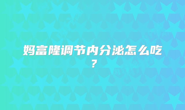 妈富隆调节内分泌怎么吃？