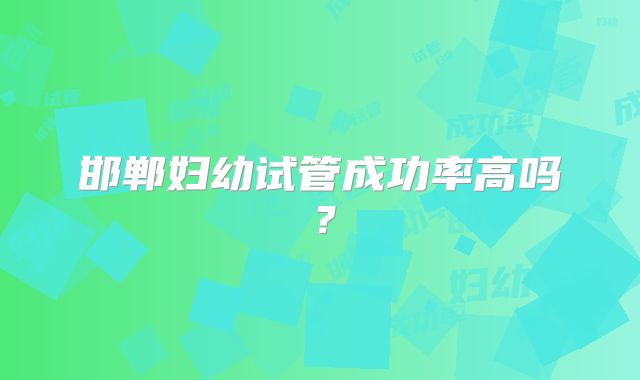 邯郸妇幼试管成功率高吗？