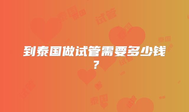 到泰国做试管需要多少钱？