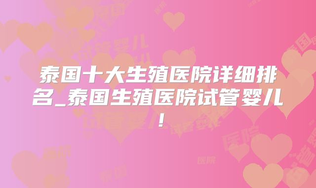 泰国十大生殖医院详细排名_泰国生殖医院试管婴儿！