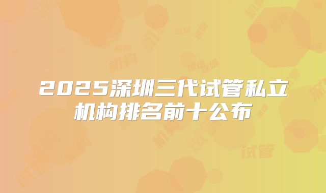 2025深圳三代试管私立机构排名前十公布