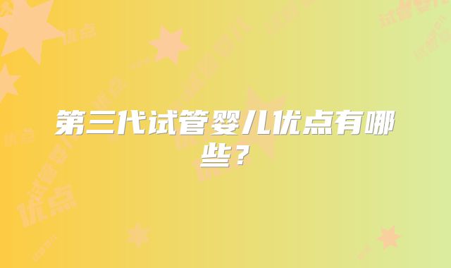 第三代试管婴儿优点有哪些？
