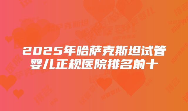 2025年哈萨克斯坦试管婴儿正规医院排名前十