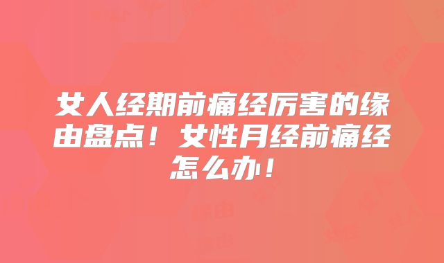 女人经期前痛经厉害的缘由盘点！女性月经前痛经怎么办！
