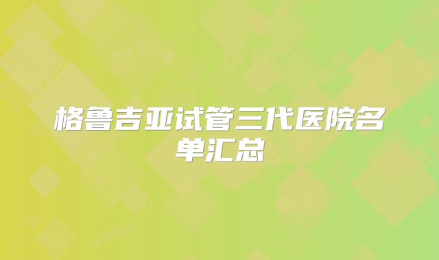 格鲁吉亚试管三代医院名单汇总