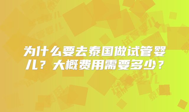 为什么要去泰国做试管婴儿？大概费用需要多少？