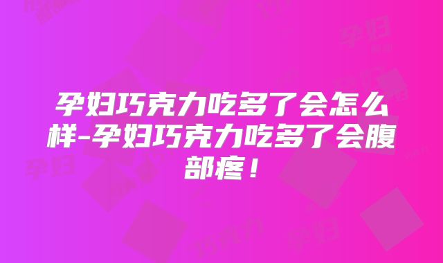 孕妇巧克力吃多了会怎么样-孕妇巧克力吃多了会腹部疼!