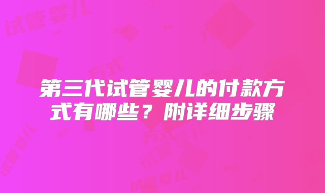第三代试管婴儿的付款方式有哪些？附详细步骤
