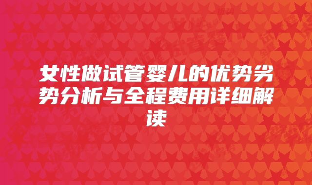 女性做试管婴儿的优势劣势分析与全程费用详细解读
