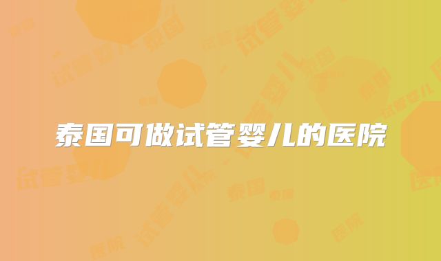 泰国可做试管婴儿的医院
