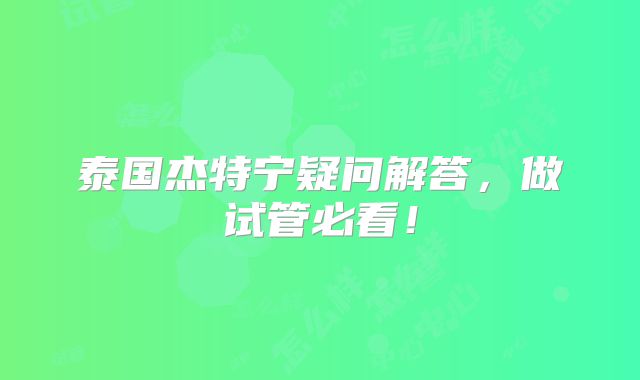泰国杰特宁疑问解答，做试管必看！