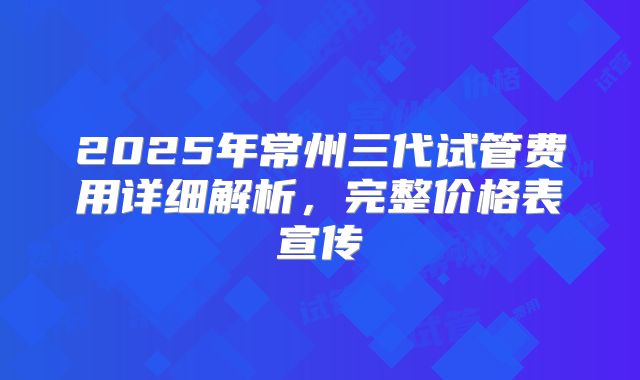 2025年常州三代试管费用详细解析，完整价格表宣传