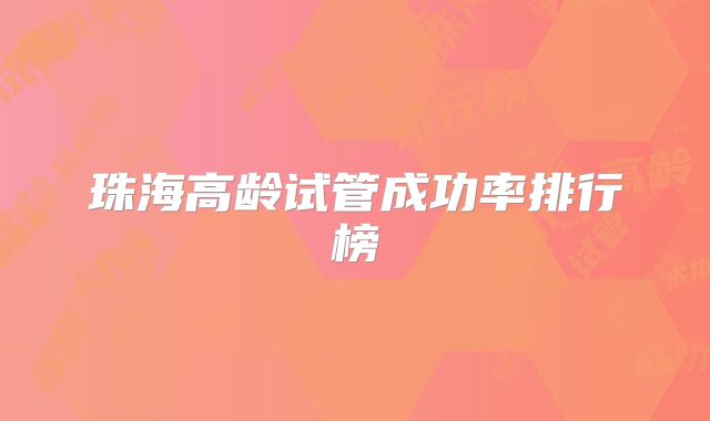 珠海高龄试管成功率排行榜