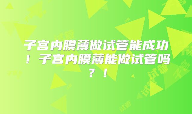 子宫内膜薄做试管能成功!子宫内膜薄能做试管吗?!