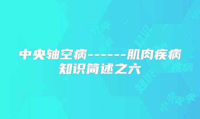 中央轴空病------肌肉疾病知识简述之六