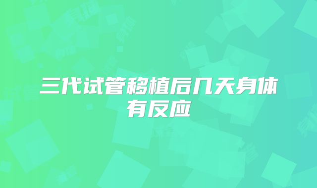 三代试管移植后几天身体有反应
