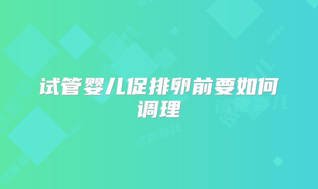 试管婴儿促排卵前要如何调理