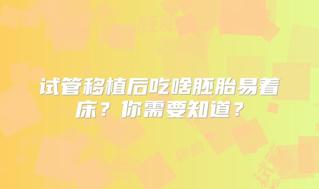 试管移植后吃啥胚胎易着床？你需要知道？